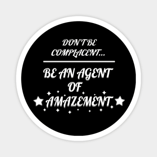 Don't Be Complacent, Be An Agent Of Amazement Magnet